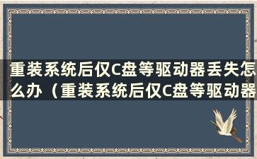 重装系统后仅C盘等驱动器丢失怎么办（重装系统后仅C盘等驱动器丢失 如何恢复数据）